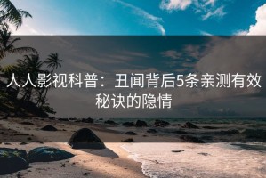 人人影视科普：丑闻背后5条亲测有效秘诀的隐情
