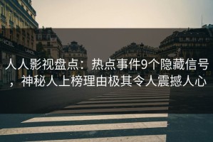 人人影视盘点：热点事件9个隐藏信号，神秘人上榜理由极其令人震撼人心