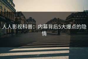 人人影视科普：内幕背后5大爆点的隐情