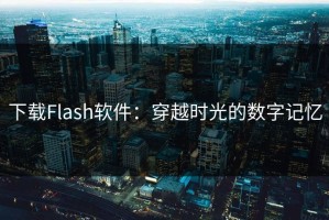 下载Flash软件：穿越时光的数字记忆