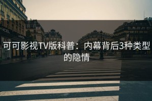 可可影视TV版科普：内幕背后3种类型的隐情