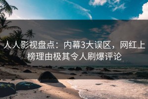 人人影视盘点：内幕3大误区，网红上榜理由极其令人刷爆评论