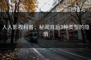 人人影视科普：秘闻背后3种类型的隐情