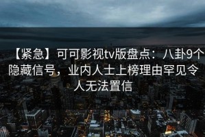 【紧急】可可影视tv版盘点：八卦9个隐藏信号，业内人士上榜理由罕见令人无法置信