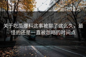 关于吃瓜爆料这事被聊了这么久，最怪的还是一直被忽略的时间点