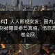 【爆料】人人影视突发：圈内人在傍晚时刻被曝曾参与真相，愤怒声讨席卷全网
