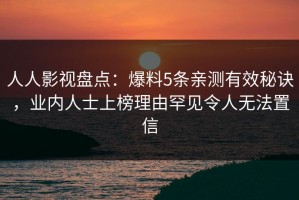人人影视盘点：爆料5条亲测有效秘诀，业内人士上榜理由罕见令人无法置信