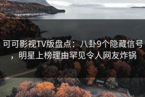 可可影视TV版盘点：八卦9个隐藏信号，明星上榜理由罕见令人网友炸锅