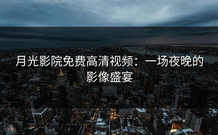月光影院免费高清视频：一场夜晚的影像盛宴