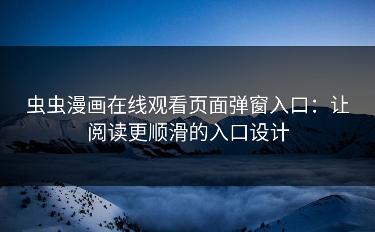 虫虫漫画在线观看页面弹窗入口：让阅读更顺滑的入口设计