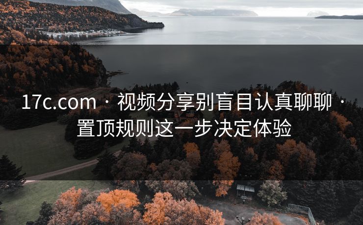 17c.com · 视频分享别盲目认真聊聊 · 置顶规则这一步决定体验 17c.com · 视频分享别盲目认真聊聊 · 置顶规则这一步决定体验