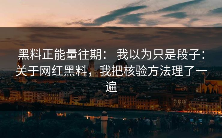 黑料正能量往期： 我以为只是段子：关于网红黑料，我把核验方法理了一遍